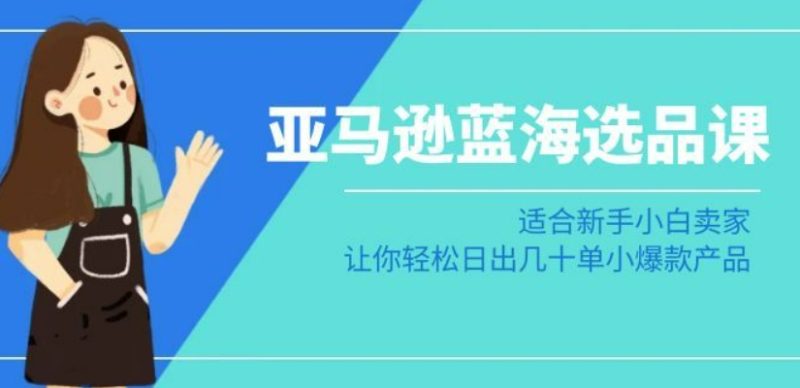 亚马逊-蓝海选品课:适合新手小白卖家,让你轻松日出几十单小爆款产品睿集资源栈-网赚项目-副业赚钱-互联网创业-资源整合睿集资源栈