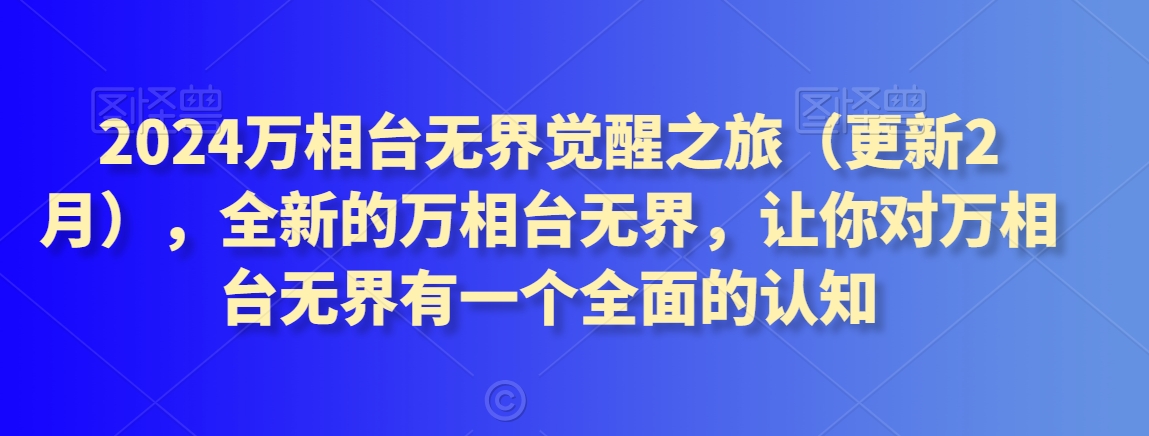 2024万相台无界觉醒之旅（更新2月），全新的万相台无界，让你对万相台无界有一个全面的认知睿集资源栈-网赚项目-副业赚钱-互联网创业-资源整合睿集资源栈