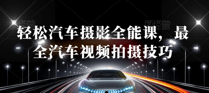 轻松汽车摄影全能课,最全汽车视频拍摄技巧睿集资源栈-网赚项目-副业赚钱-互联网创业-资源整合睿集资源栈