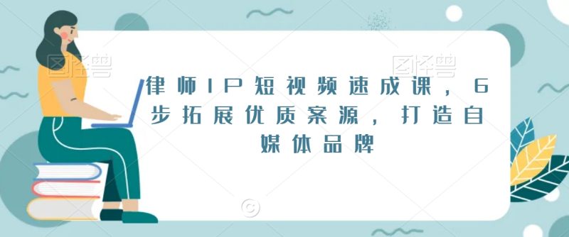 律师IP短视频速成课,6步拓展优质案源,打造自媒体品牌睿集资源栈-网赚项目-副业赚钱-互联网创业-资源整合睿集资源栈