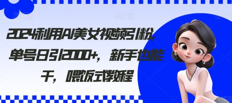 2024利用AI美女视频引粉,单号日引2000+,新手也能干,喂饭式教程睿集资源栈-网赚项目-副业赚钱-互联网创业-资源整合睿集资源栈
