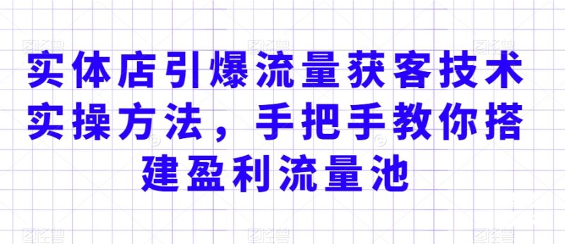 实体店引爆流量获客技术实操方法,手把手教你搭建盈利流量池,让你的生意客户裂变渠道裂变睿集资源栈-网赚项目-副业赚钱-互联网创业-资源整合睿集资源栈