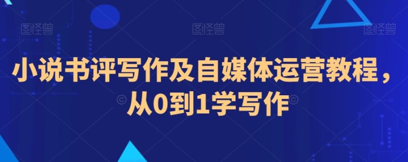 小说书评写作及自媒体运营教程,从0到1学写作睿集资源栈-网赚项目-副业赚钱-互联网创业-资源整合睿集资源栈