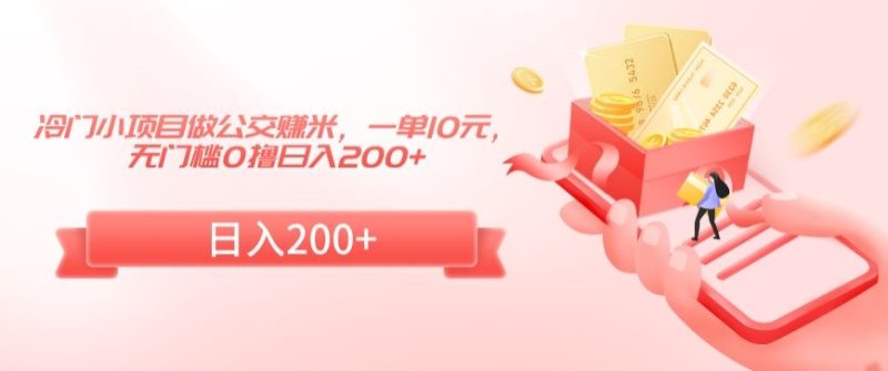 冷门小项目做公交赚米,一单10元,无门槛0撸日入200+睿集资源栈-网赚项目-副业赚钱-互联网创业-资源整合睿集资源栈