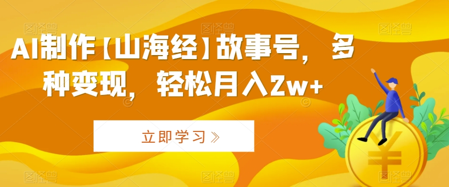 AI制作【山海经】故事号，多种变现，轻松月入2w+睿集资源栈-网赚项目-副业赚钱-互联网创业-资源整合睿集资源栈