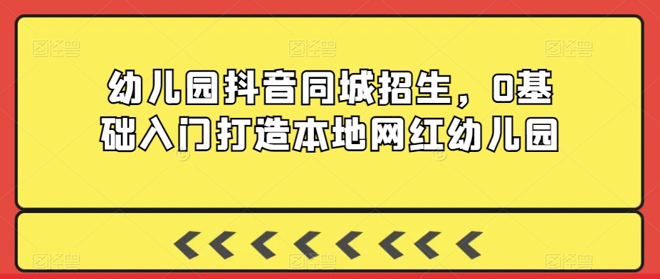 幼儿园抖音同城招生，0基础入门打造本地网红幼儿园睿集资源栈-网赚项目-副业赚钱-互联网创业-资源整合睿集资源栈