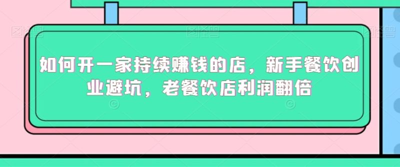 如何开一家持续赚钱的店,新手餐饮创业避坑,老餐饮店利润翻倍睿集资源栈-网赚项目-副业赚钱-互联网创业-资源整合睿集资源栈