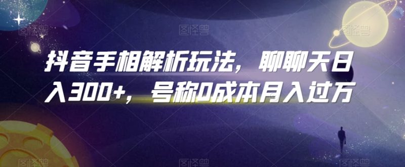抖音手相解析玩法,聊聊天日入300+,号称0成本月入过万睿集资源栈-网赚项目-副业赚钱-互联网创业-资源整合睿集资源栈