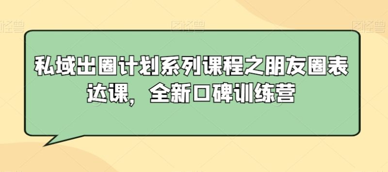 私域出圈计划系列课程之朋友圈表达课,全新口碑训练营睿集资源栈-网赚项目-副业赚钱-互联网创业-资源整合睿集资源栈