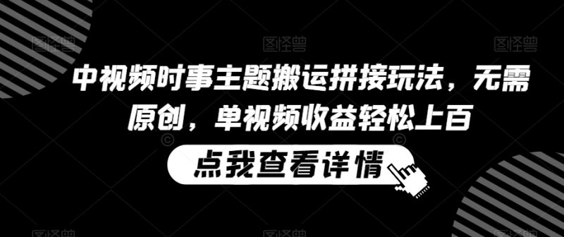 中视频时事主题搬运拼接玩法,无需原创,单视频收益轻松上百睿集资源栈-网赚项目-副业赚钱-互联网创业-资源整合睿集资源栈