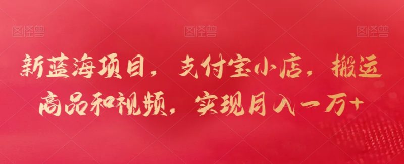 新蓝海项目,支付宝小店,搬运商品和视频,实现月入一万+睿集资源栈-网赚项目-副业赚钱-互联网创业-资源整合睿集资源栈