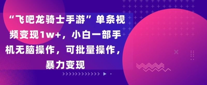 “飞吧龙骑士手游”单条视频变现1w+,小白一部手机无脑操作,可批量操作,暴力变现睿集资源栈-网赚项目-副业赚钱-互联网创业-资源整合睿集资源栈