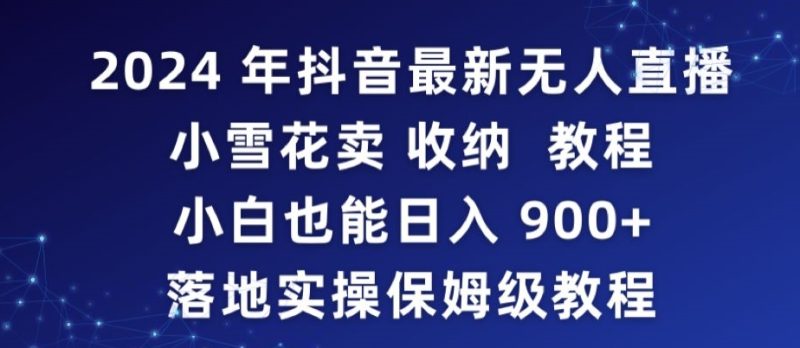 2024年抖音最新无人直播小雪花卖收纳教程,小白也能日入900+落地实操保姆级教程睿集资源栈-网赚项目-副业赚钱-互联网创业-资源整合睿集资源栈