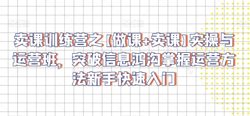 卖课训练营之【做课+卖课】实操与运营班,突破信息鸿沟掌握运营方法新手快速入门睿集资源栈-网赚项目-副业赚钱-互联网创业-资源整合睿集资源栈