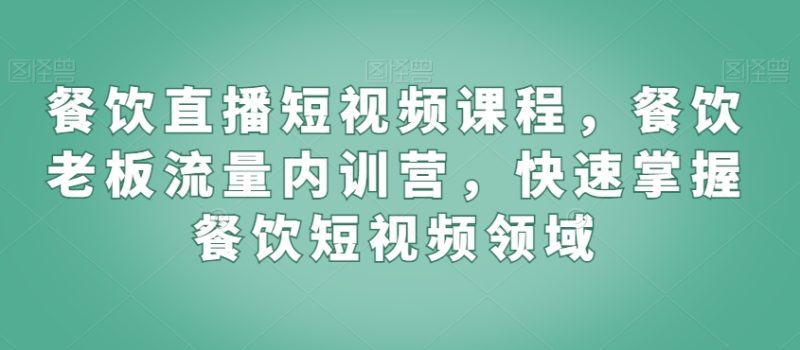 餐饮直播短视频课程,餐饮老板流量内训营,快速掌握餐饮短视频领域睿集资源栈-网赚项目-副业赚钱-互联网创业-资源整合睿集资源栈