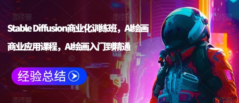 Stable Diffusion商业化训练班,Al绘画商业应用课程,AI绘画入门到精通睿集资源栈-网赚项目-副业赚钱-互联网创业-资源整合睿集资源栈