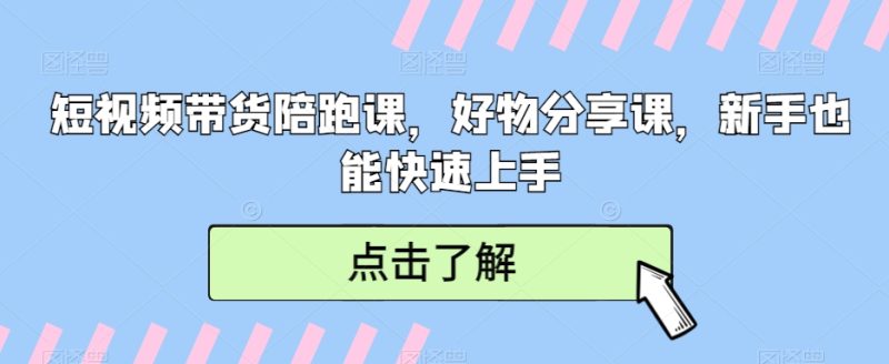 短视频带货陪跑课,好物分享课,新手也能快速上手睿集资源栈-网赚项目-副业赚钱-互联网创业-资源整合睿集资源栈