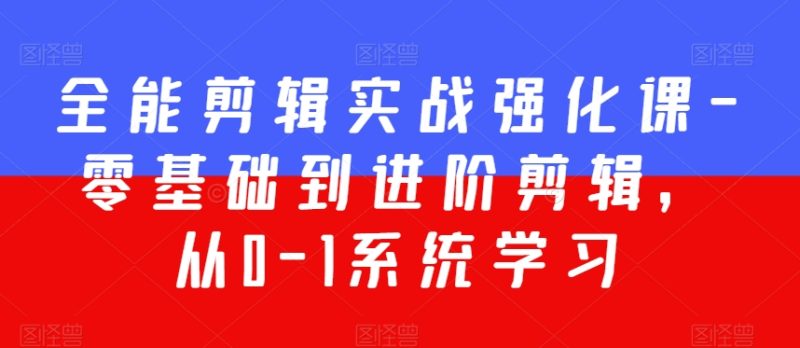 全能剪辑实战强化课-零基础到进阶剪辑,从0-1系统学习,200节课程加强版!睿集资源栈-网赚项目-副业赚钱-互联网创业-资源整合睿集资源栈