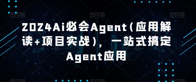 2024Ai必会Agent(应用解读+项目实战)，一站式搞定Agent应用睿集资源栈-网赚项目-副业赚钱-互联网创业-资源整合睿集资源栈