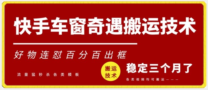 快手车窗奇遇搬运技术(安卓技术),好物连怼百分百出框睿集资源栈-网赚项目-副业赚钱-互联网创业-资源整合睿集资源栈