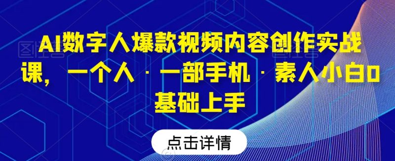 AI数字人爆款视频内容创作实战课,一个人·一部手机·素人小白0基础上手睿集资源栈-网赚项目-副业赚钱-互联网创业-资源整合睿集资源栈
