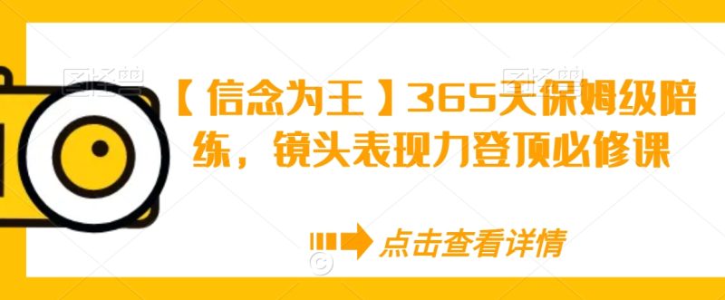【信念为王】365天保姆级陪练,镜头表现力登顶必修课睿集资源栈-网赚项目-副业赚钱-互联网创业-资源整合睿集资源栈