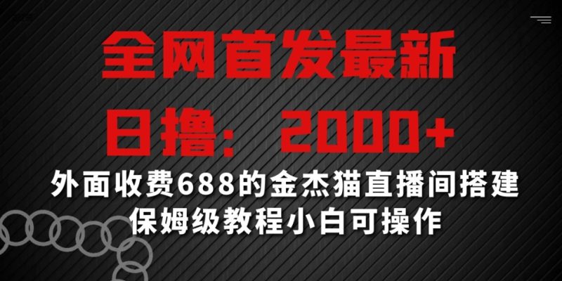 全网首发最新,日撸2000+,外面收费688的金杰猫直播间搭建,保姆级教程小白可操作睿集资源栈-网赚项目-副业赚钱-互联网创业-资源整合睿集资源栈
