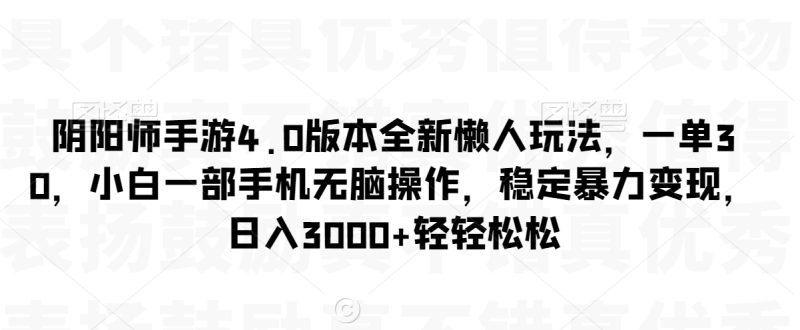 阴阳师手游4.0版本全新懒人玩法,一单30,小白一部手机无脑操作,稳定暴力变现睿集资源栈-网赚项目-副业赚钱-互联网创业-资源整合睿集资源栈