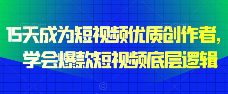 15天成为短视频优质创作者,学会爆款短视频底层逻辑睿集资源栈-网赚项目-副业赚钱-互联网创业-资源整合睿集资源栈