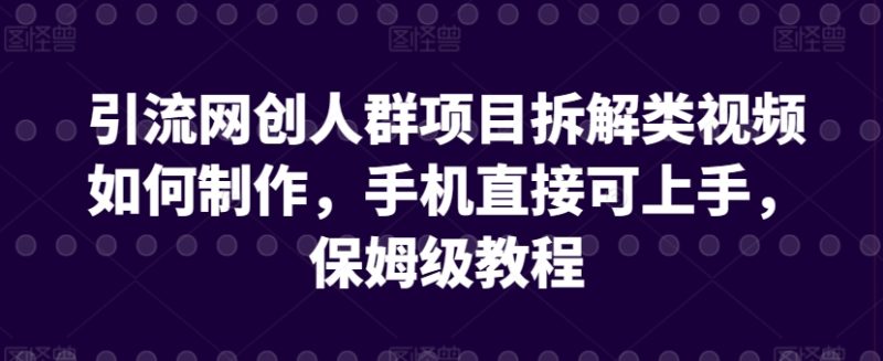 引流网创人群项目拆解类视频如何制作,手机直接可上手,保姆级教程睿集资源栈-网赚项目-副业赚钱-互联网创业-资源整合睿集资源栈