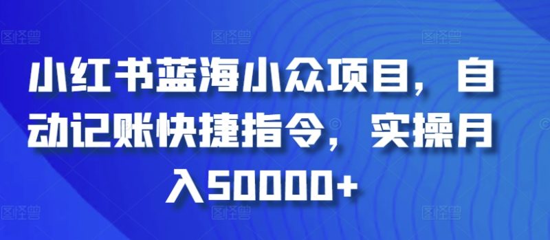 小红书蓝海小众项目,自动记账快捷指令,实操月入50000+睿集资源栈-网赚项目-副业赚钱-互联网创业-资源整合睿集资源栈