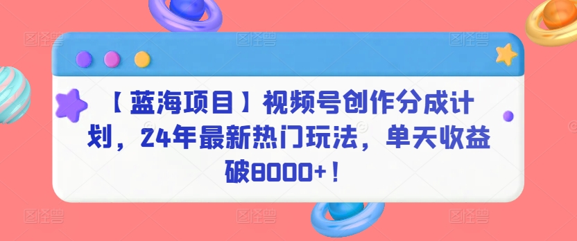 【蓝海项目】视频号创作分成计划，24年最新热门玩法，单天收益破8000+！睿集资源栈-网赚项目-副业赚钱-互联网创业-资源整合睿集资源栈