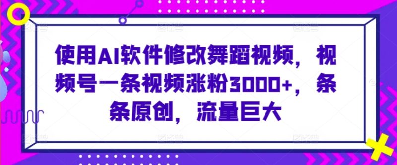 使用AI软件修改舞蹈视频,视频号一条视频涨粉3000+,条条原创,流量巨大睿集资源栈-网赚项目-副业赚钱-互联网创业-资源整合睿集资源栈