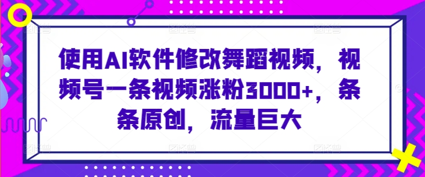 使用AI软件修改舞蹈视频，视频号一条视频涨粉3000+，条条原创，流量巨大睿集资源栈-网赚项目-副业赚钱-互联网创业-资源整合睿集资源栈