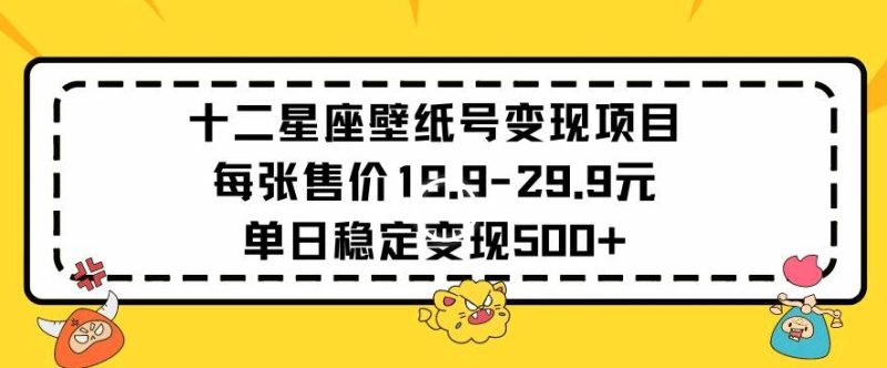 十二星座壁纸号变现项目每张售价19元单日稳定变现500+以上睿集资源栈-网赚项目-副业赚钱-互联网创业-资源整合睿集资源栈
