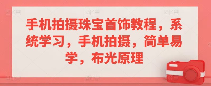 手机拍摄珠宝首饰教程,系统学习,手机拍摄,简单易学,布光原理睿集资源栈-网赚项目-副业赚钱-互联网创业-资源整合睿集资源栈