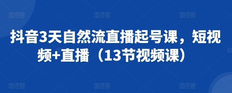 抖音3天自然流直播起号课,短视频+直播(13节视频课)睿集资源栈-网赚项目-副业赚钱-互联网创业-资源整合睿集资源栈