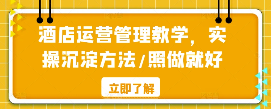 酒店运营管理教学，实操沉淀方法/照做就好睿集资源栈-网赚项目-副业赚钱-互联网创业-资源整合睿集资源栈
