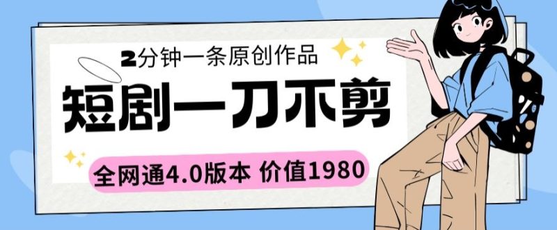 短剧一刀不剪2分钟一条全网通4.0版本价值1980睿集资源栈-网赚项目-副业赚钱-互联网创业-资源整合睿集资源栈