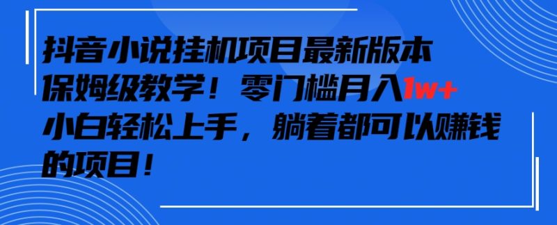 抖音最新小说挂机项目,保姆级教学,零成本月入1w+,小白轻松上手睿集资源栈-网赚项目-副业赚钱-互联网创业-资源整合睿集资源栈
