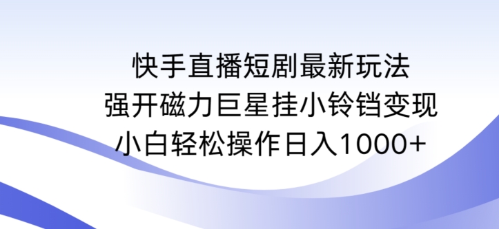快手直播短剧最新玩法，强开磁力巨星挂小铃铛变现，小白轻松操作日入1000+睿集资源栈-网赚项目-副业赚钱-互联网创业-资源整合睿集资源栈