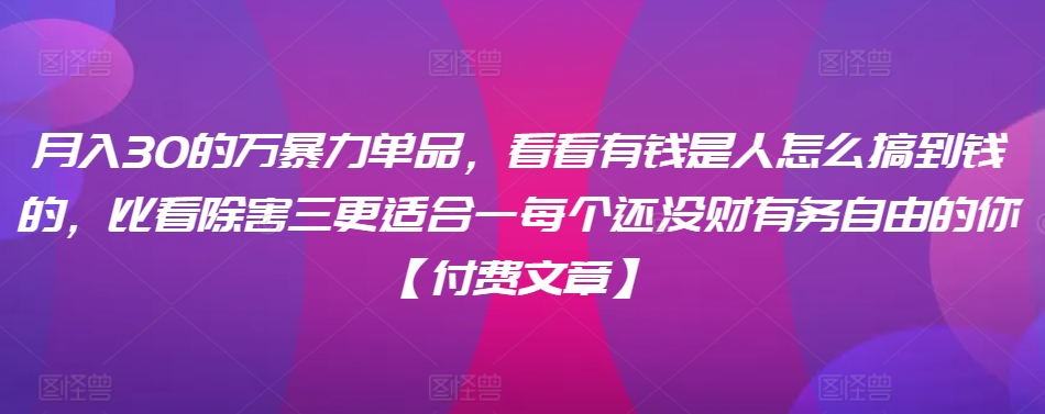 ​月入30‮的万‬暴力单品，​‮看看‬有钱‮是人‬怎么搞到钱的，比看除‮害三‬更适合‮一每‬个还没‮财有‬务自由的你【付费文章】睿集资源栈-网赚项目-副业赚钱-互联网创业-资源整合睿集资源栈