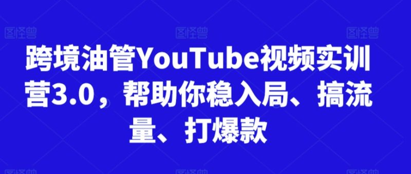 跨境油管YouTube视频实训营3.0,帮助你稳入局、搞流量、打爆款睿集资源栈-网赚项目-副业赚钱-互联网创业-资源整合睿集资源栈