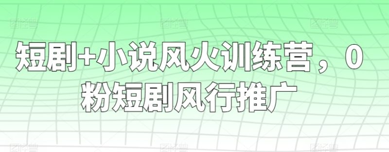 短剧+小说风火训练营,0粉短剧风行推广睿集资源栈-网赚项目-副业赚钱-互联网创业-资源整合睿集资源栈