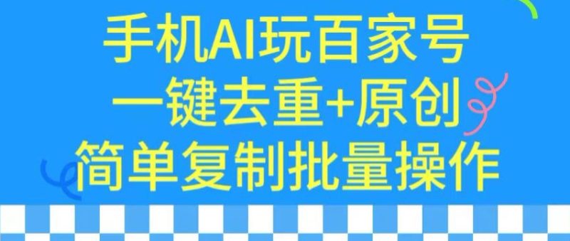 用手机AI玩百家号,一键去重+原创,简单复制批量操作睿集资源栈-网赚项目-副业赚钱-互联网创业-资源整合睿集资源栈