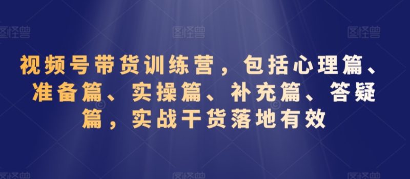 视频号带货训练营,包括心理篇、准备篇、实操篇、补充篇、答疑篇,实战干货落地有效睿集资源栈-网赚项目-副业赚钱-互联网创业-资源整合睿集资源栈
