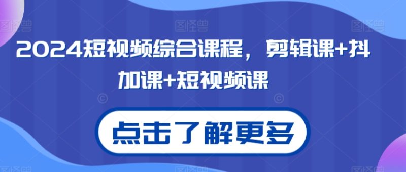 2024短视频综合课程,剪辑课+抖加课+短视频课睿集资源栈-网赚项目-副业赚钱-互联网创业-资源整合睿集资源栈