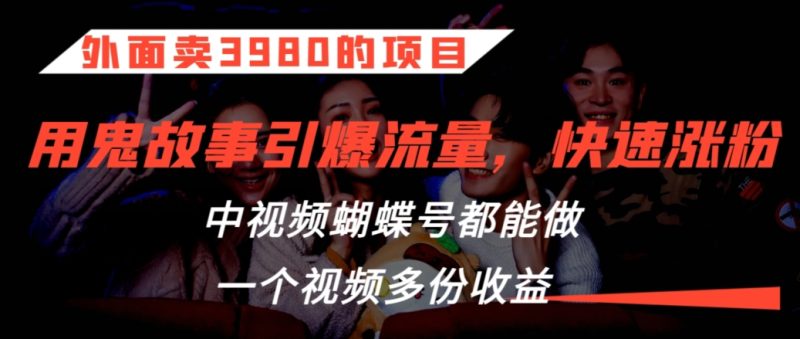 外面卖3980的项目,鬼故事引爆流量打法,中视频、蝴蝶号都能做,一个视频多份收益睿集资源栈-网赚项目-副业赚钱-互联网创业-资源整合睿集资源栈