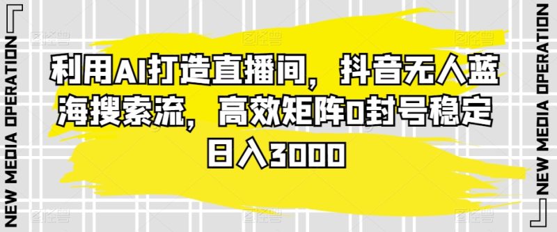 利用AI打造直播间,抖音无人蓝海搜索流,高效矩阵0封号稳定日入3000睿集资源栈-网赚项目-副业赚钱-互联网创业-资源整合睿集资源栈