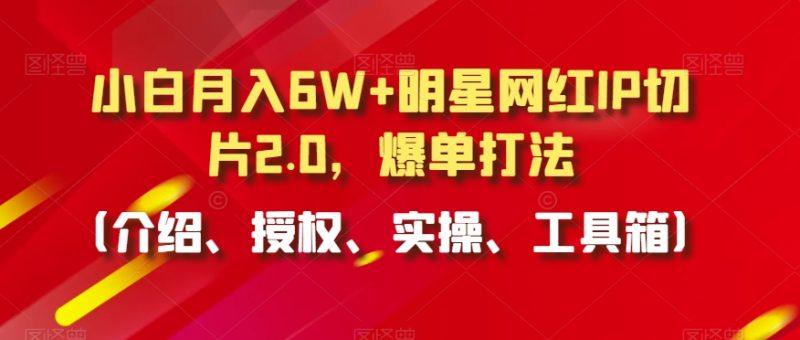 小白月入6W+明星网红IP切片2.0,爆单打法(介绍、授权、实操、工具箱)睿集资源栈-网赚项目-副业赚钱-互联网创业-资源整合睿集资源栈